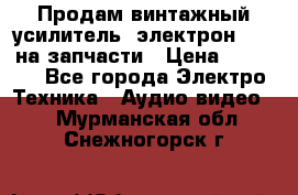 Продам винтажный усилитель “электрон-104“ на запчасти › Цена ­ 1 500 - Все города Электро-Техника » Аудио-видео   . Мурманская обл.,Снежногорск г.